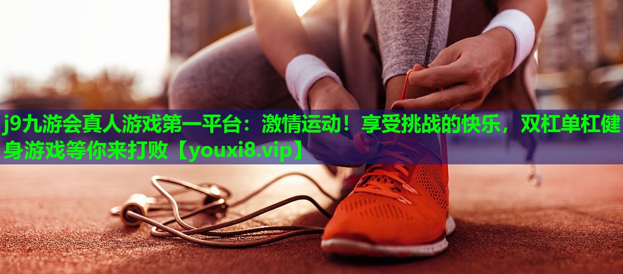 j9九游会真人游戏第一平台：激情运动！享受挑战的快乐，双杠单杠健身游戏等你来打败