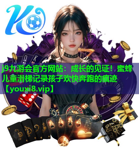 j9九游会官方网站：成长的见证！蜜蜂儿童滑梯记录孩子欢快奔跑的痕迹
