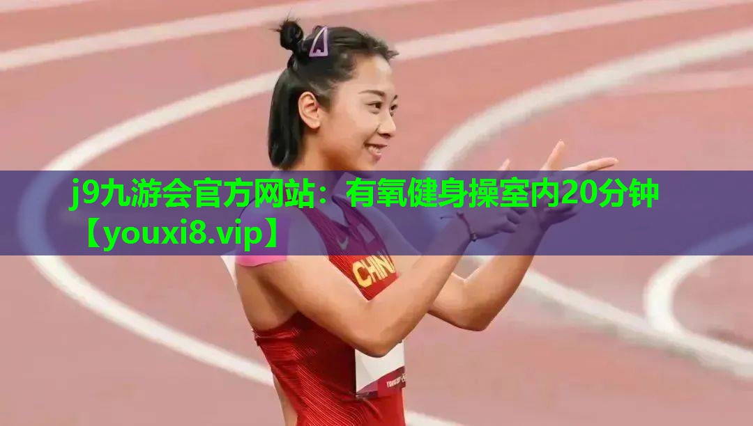 j9九游会官方网站：有氧健身操室内20分钟