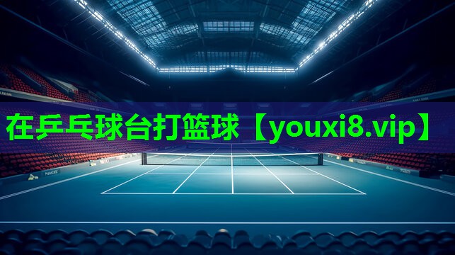 在乒乓球台打篮球 在乒乓球台打篮球