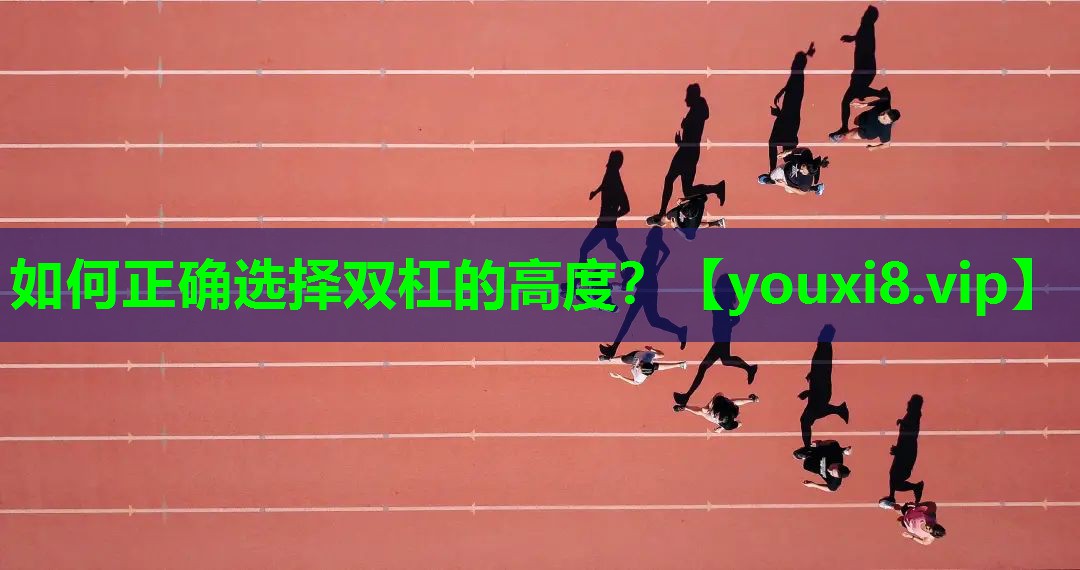 如何正确选择双杠的高度? 如何正确选择双杠的高度?