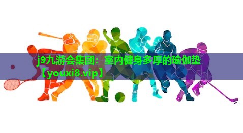 j9九游会集团：室内健身多厚的瑜伽垫