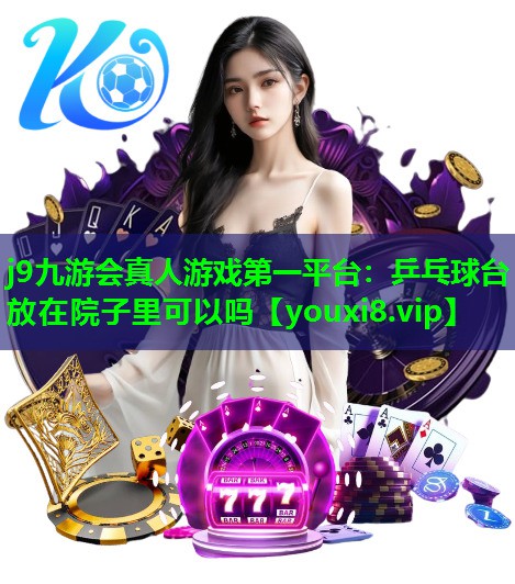 乒乓球台放在院子里可以吗 乒乓球台放在院子里可以吗